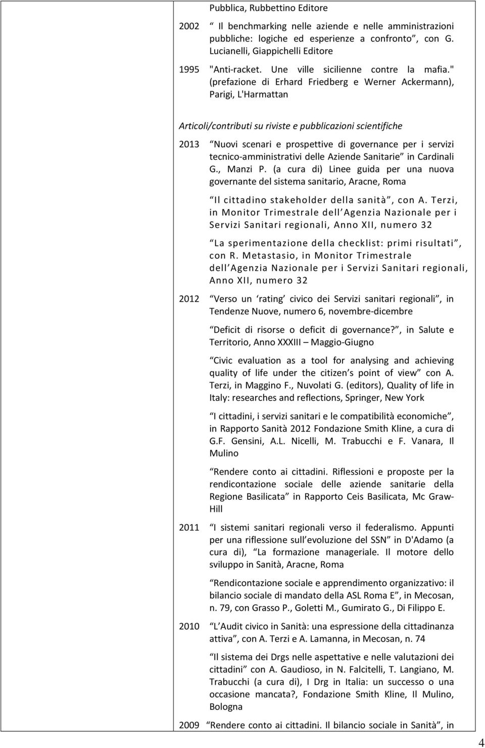 " (prefazione di Erhard Friedberg e Werner Ackermann), Parigi, L'Harmattan Articoli/contributi su riviste e pubblicazioni scientifiche 2013 Nuovi scenari e prospettive di governance per i servizi