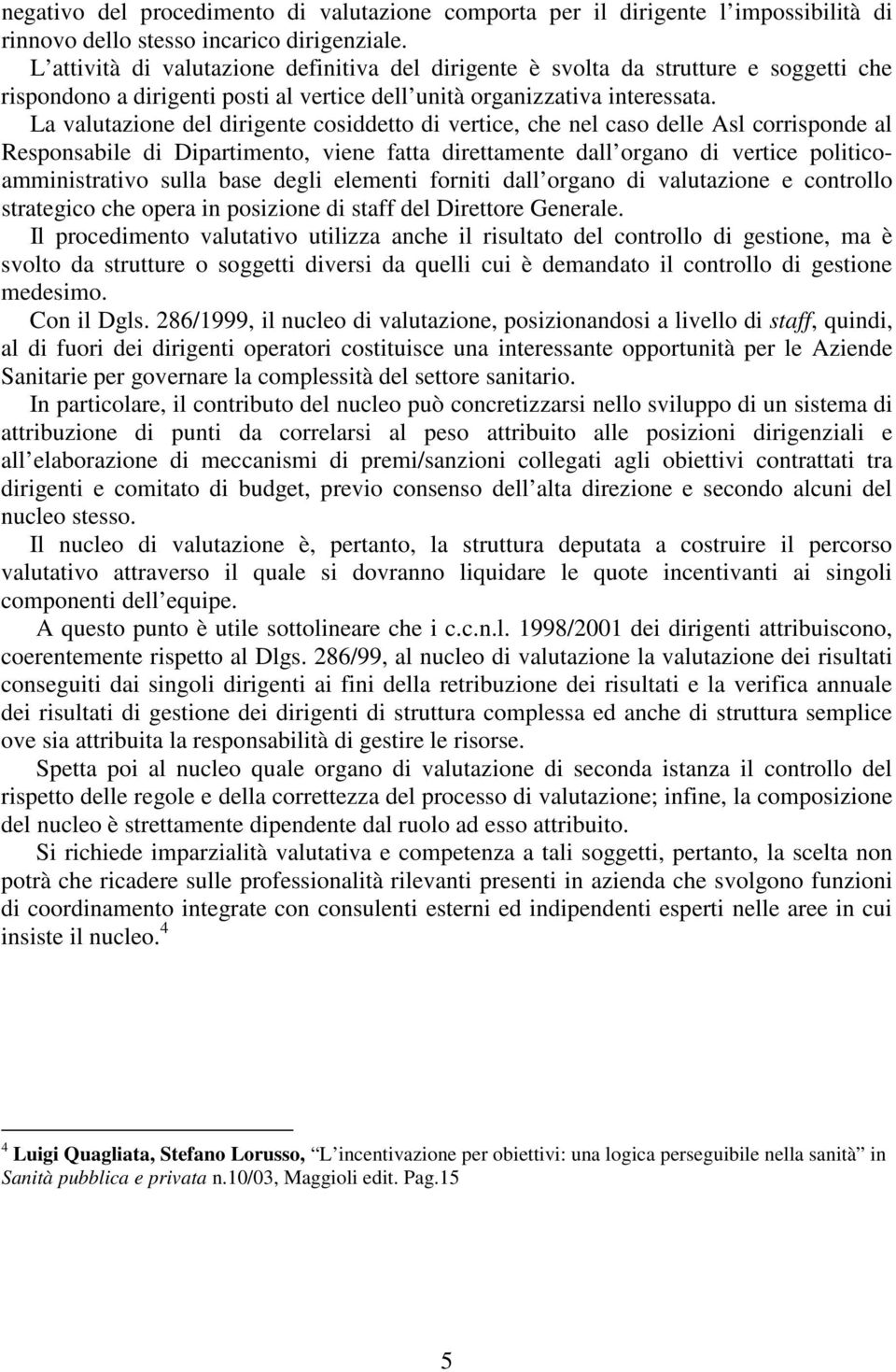 La valutazione del dirigente cosiddetto di vertice, che nel caso delle Asl corrisponde al Responsabile di Dipartimento, viene fatta direttamente dall organo di vertice politicoamministrativo sulla