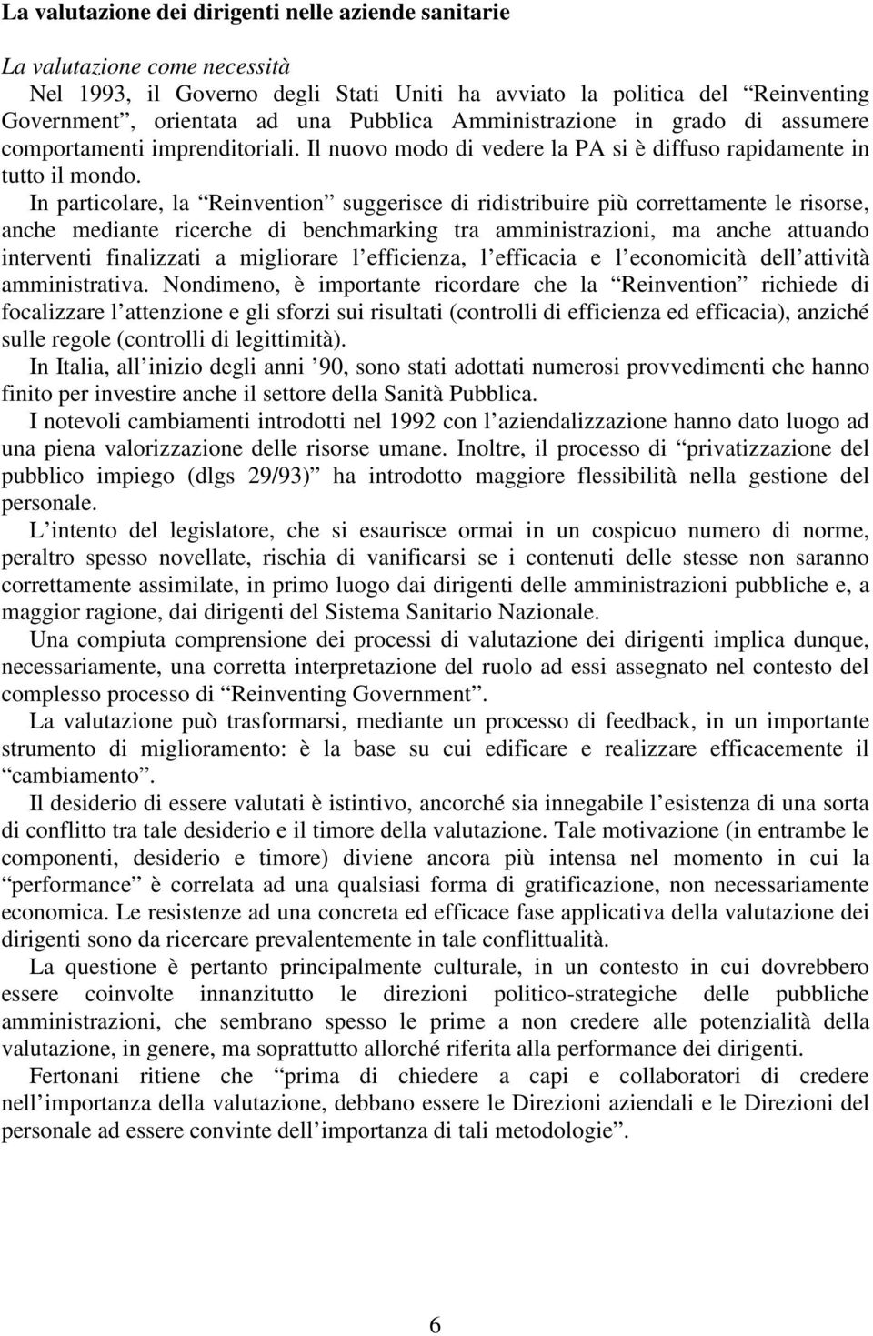 In particolare, la Reinvention suggerisce di ridistribuire più correttamente le risorse, anche mediante ricerche di benchmarking tra amministrazioni, ma anche attuando interventi finalizzati a