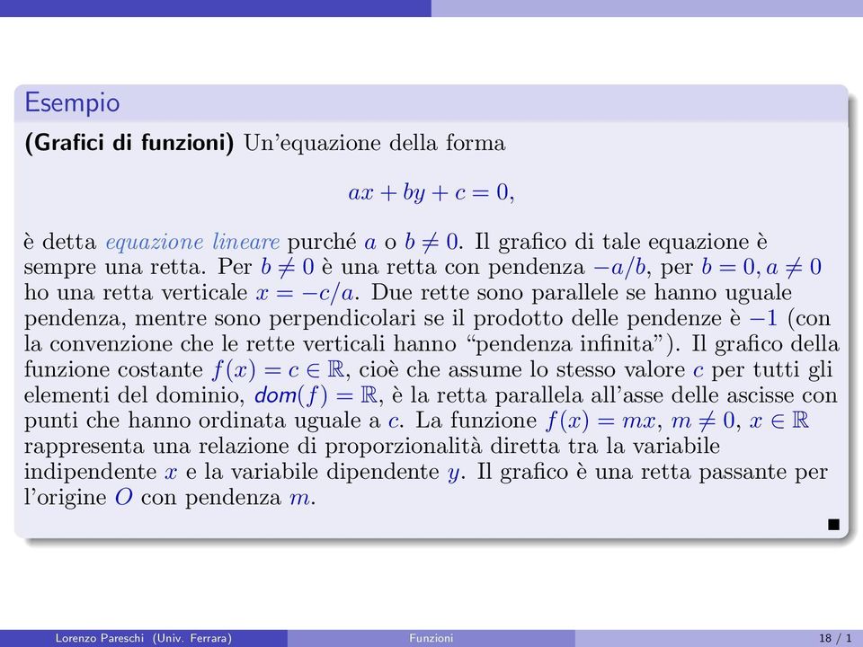 Due rette sono parallele se hanno uguale pendenza, mentre sono perpendicolari se il prodotto delle pendenze è 1 (con la convenzione che le rette verticali hanno pendenza infinita ).