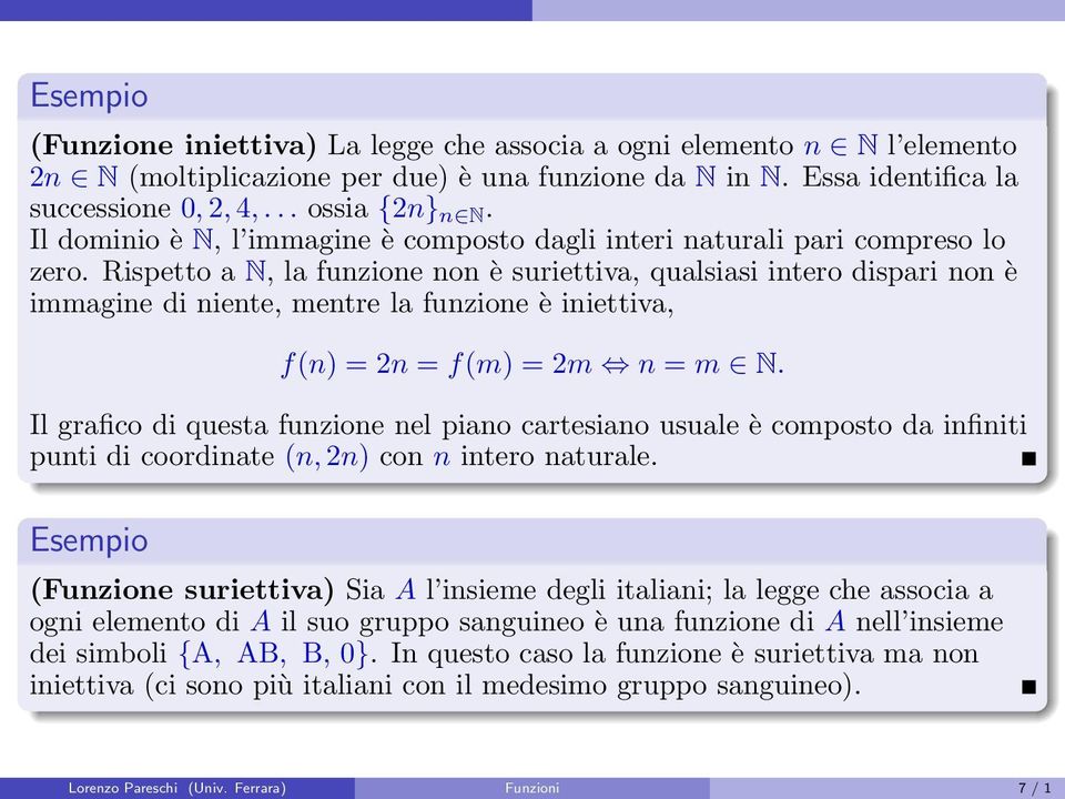 Rispetto a N, la funzione non è suriettiva, qualsiasi intero dispari non è immagine di niente, mentre la funzione è iniettiva, f(n) = 2n = f(m) = 2m n = m N.