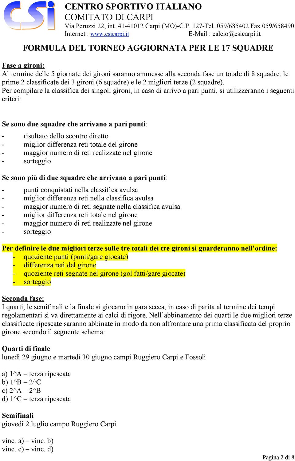 Per compilare la classifica dei singoli gironi, in caso di arrivo a pari punti, si utilizzeranno i seguenti criteri: Se sono due squadre che arrivano a pari punti: - risultato dello scontro diretto -