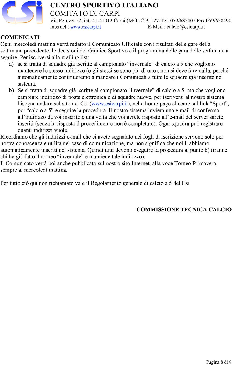 Per iscriversi alla mailing list: a) se si tratta di squadre già iscritte al campionato invernale di calcio a 5 che vogliono mantenere lo stesso indirizzo (o gli stessi se sono più di uno), non si