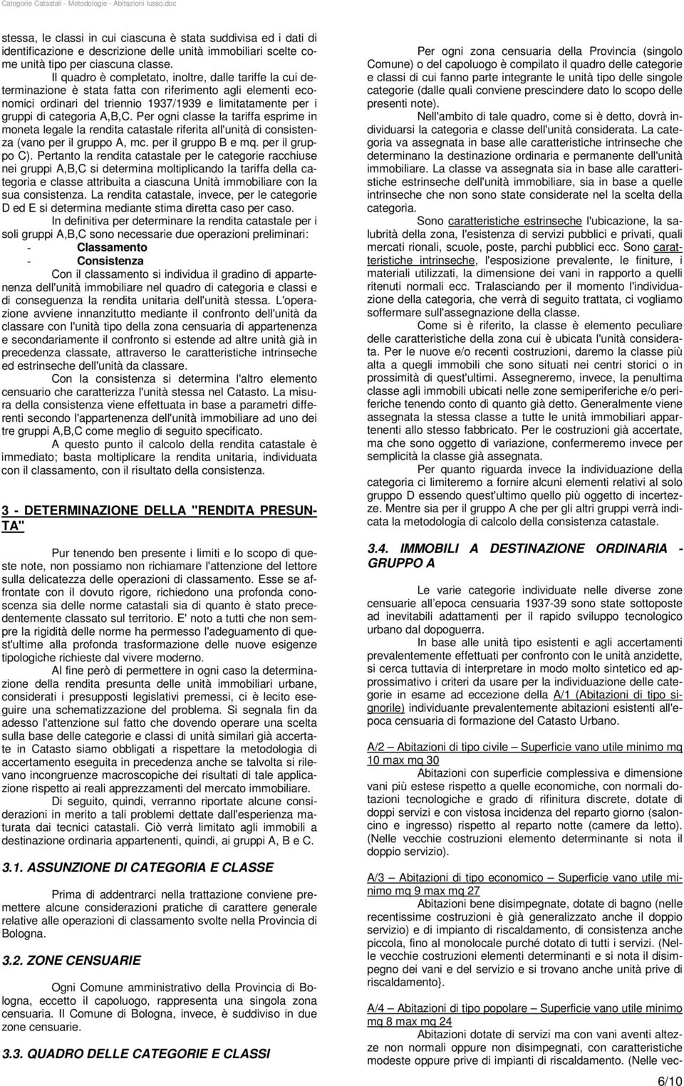 A,B,C. Per ogni classe la tariffa esprime in moneta legale la rendita catastale riferita all'unità di consistenza (vano per il gruppo A, mc. per il gruppo B e mq. per il gruppo C).