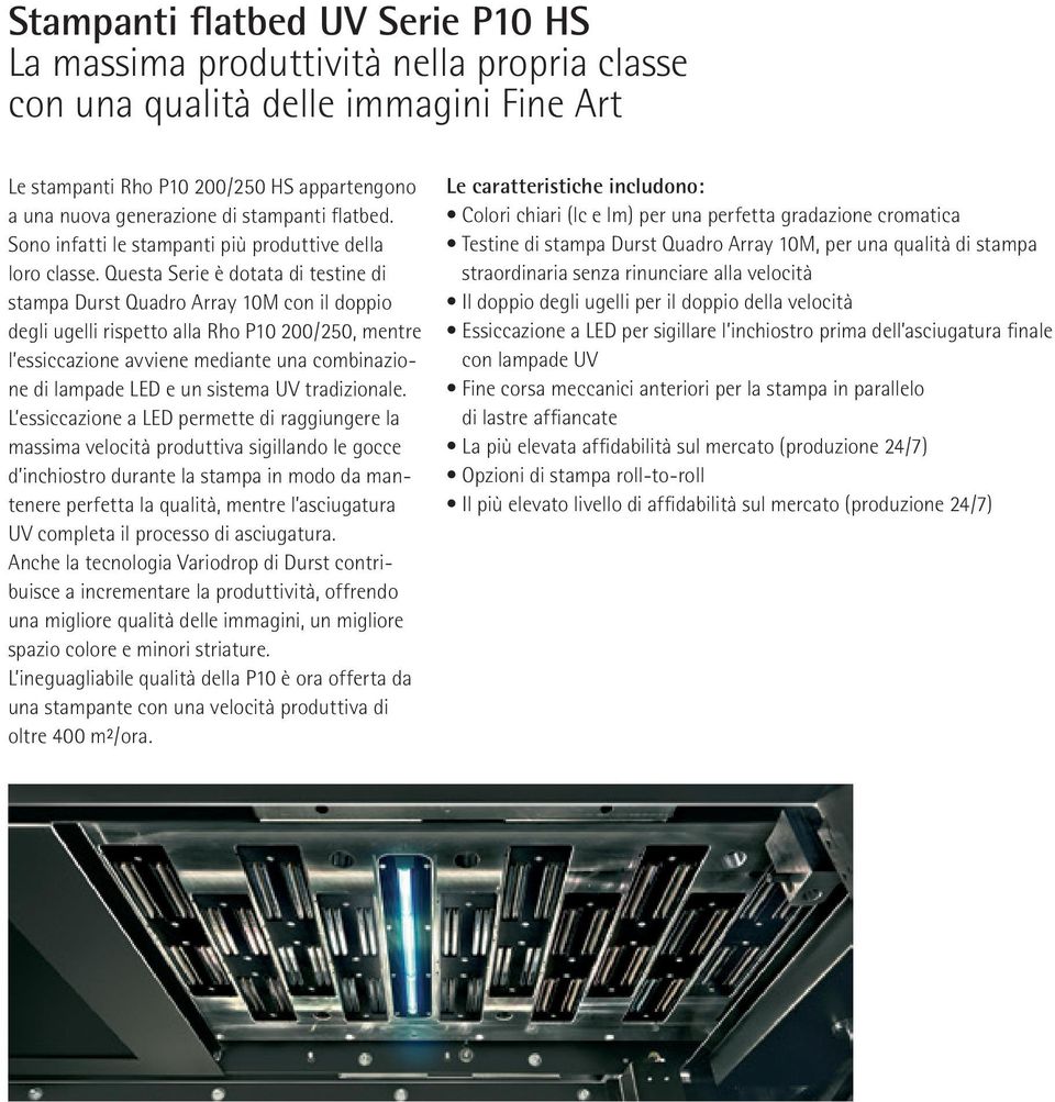 Questa Serie è dotata di testine di stampa Durst Quadro Array 10M con il doppio degli ugelli rispetto alla Rho P10 200/250, mentre l essiccazione avviene mediante una combinazione di lampade LED e un