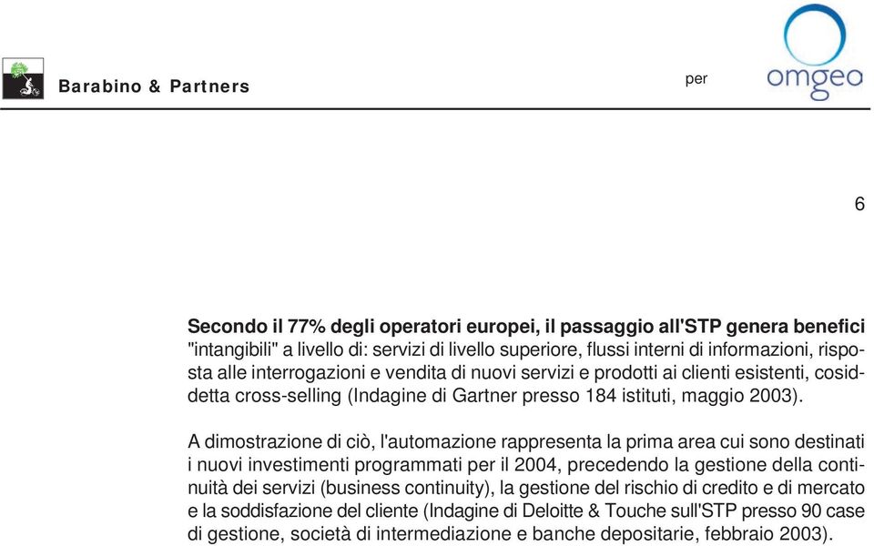 A dimostrazione di ciò, l'automazione rappresenta la prima area cui sono destinati i nuovi investimenti programmati il 2004, precedendo la gestione della continuità dei servizi