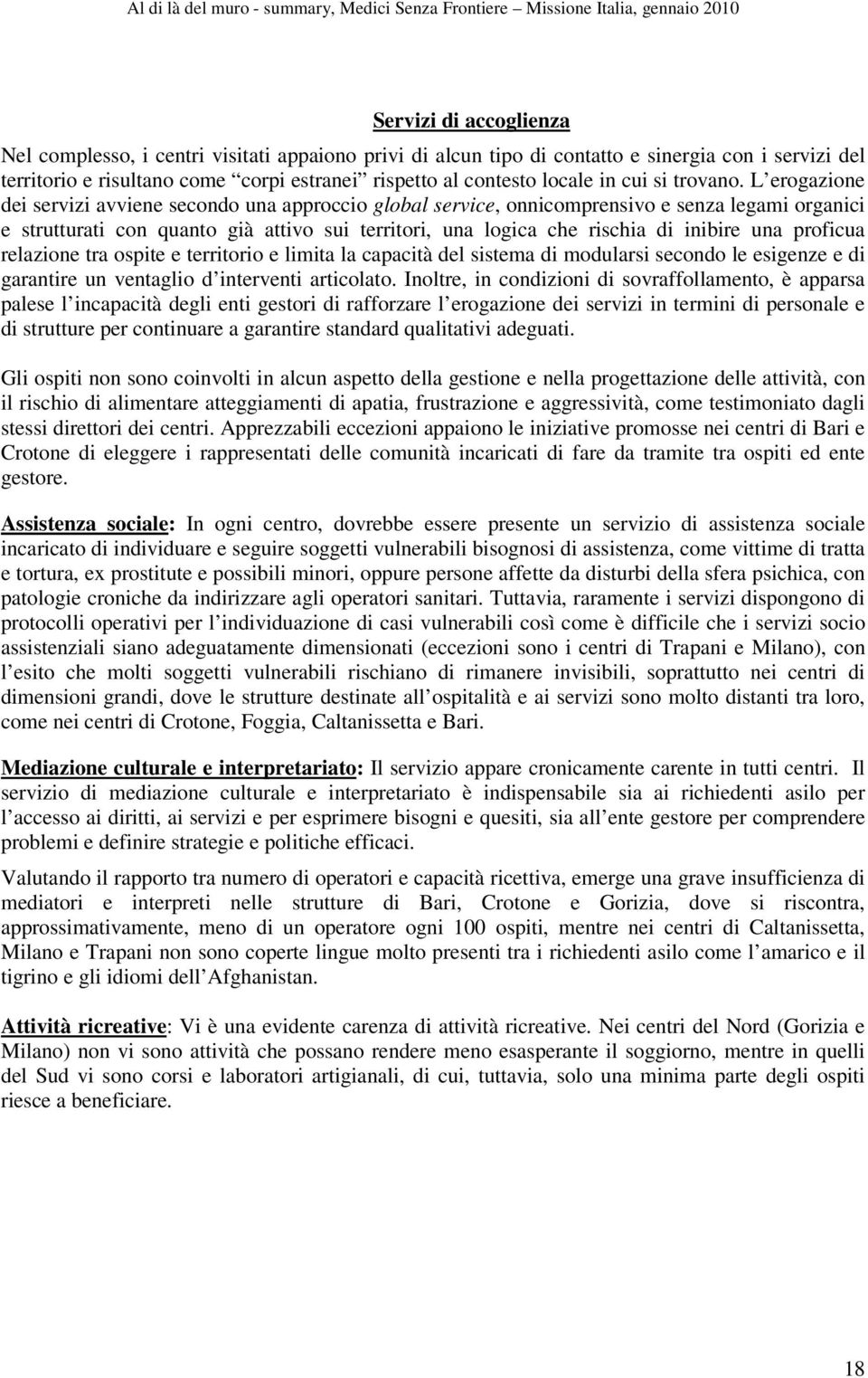 L erogazione dei servizi avviene secondo una approccio global service, onnicomprensivo e senza legami organici e strutturati con quanto già attivo sui territori, una logica che rischia di inibire una