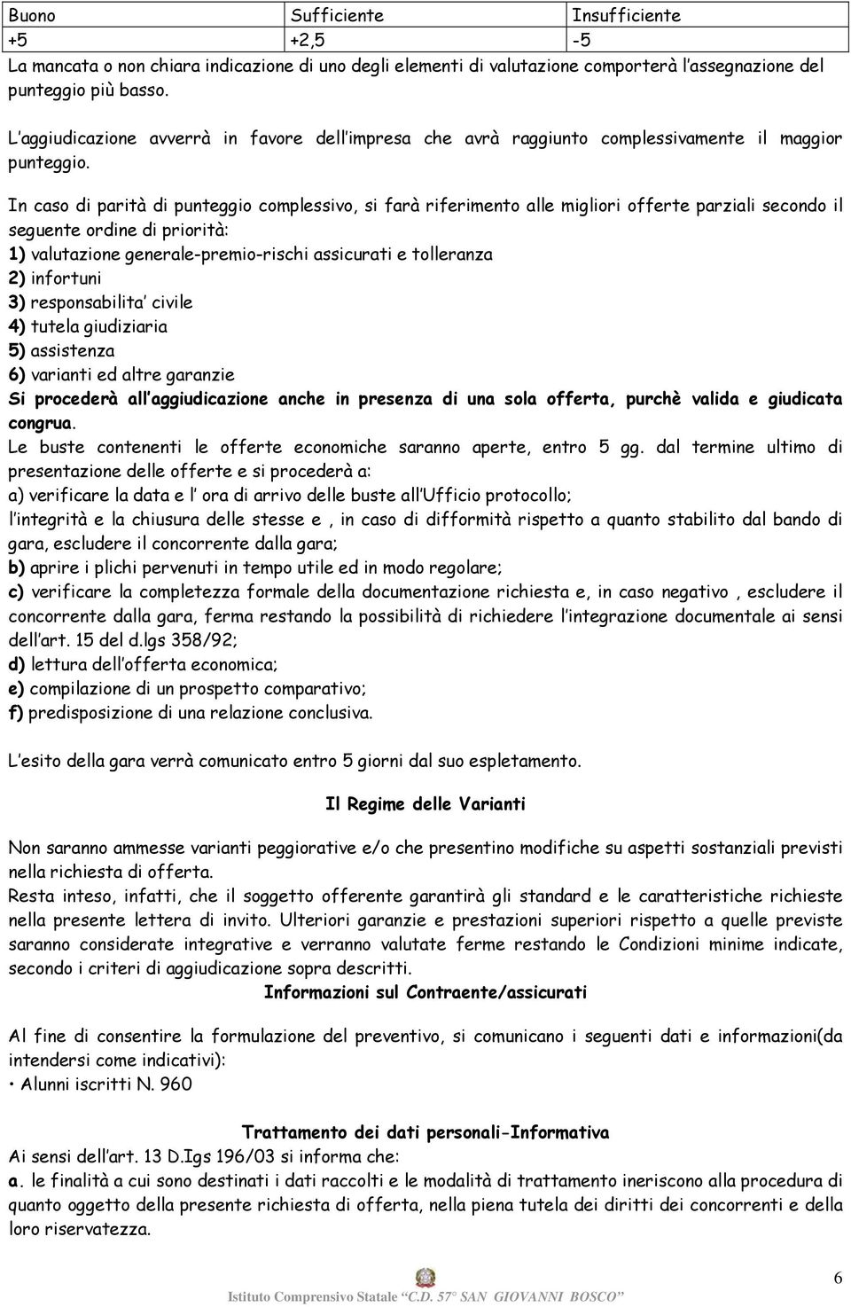 In caso di parità di punteggio complessivo, si farà riferimento alle migliori offerte parziali secondo il seguente ordine di priorità: 1) valutazione generale-premio-rischi assicurati e tolleranza 2)