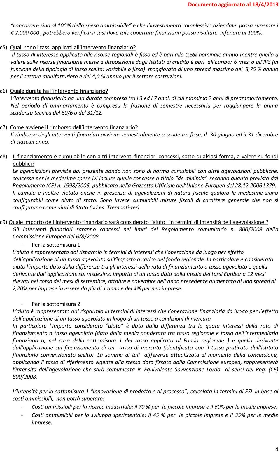 Il tasso di interesse applicato alle risorse regionali è fisso ed è pari allo 0,5% nominale annuo mentre quello a valere sulle risorse finanziarie messe a disposizione dagli Istituti di credito è