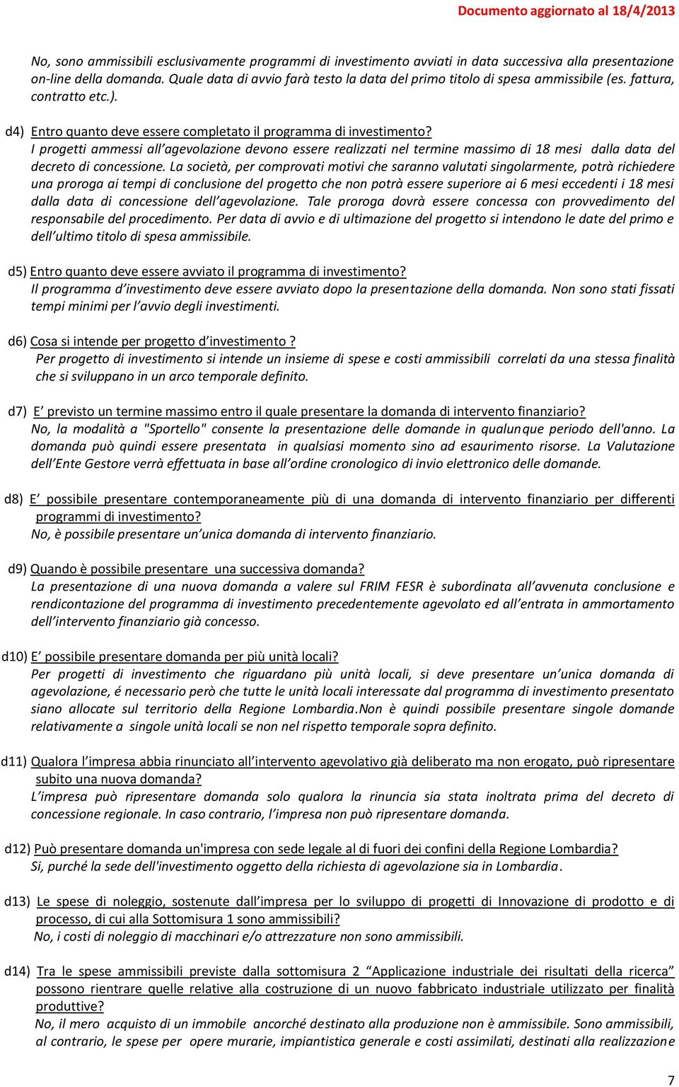 I progetti ammessi all agevolazione devono essere realizzati nel termine massimo di 18 mesi dalla data del decreto di concessione.