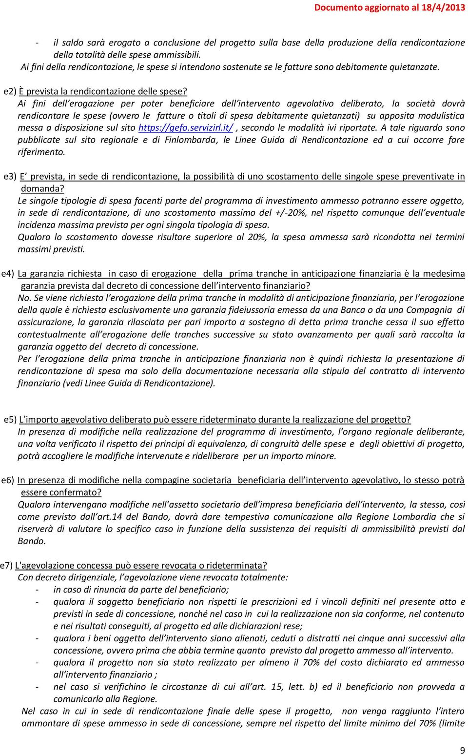 Ai fini dell erogazione per poter beneficiare dell intervento agevolativo deliberato, la società dovrà rendicontare le spese (ovvero le fatture o titoli di spesa debitamente quietanzati) su apposita