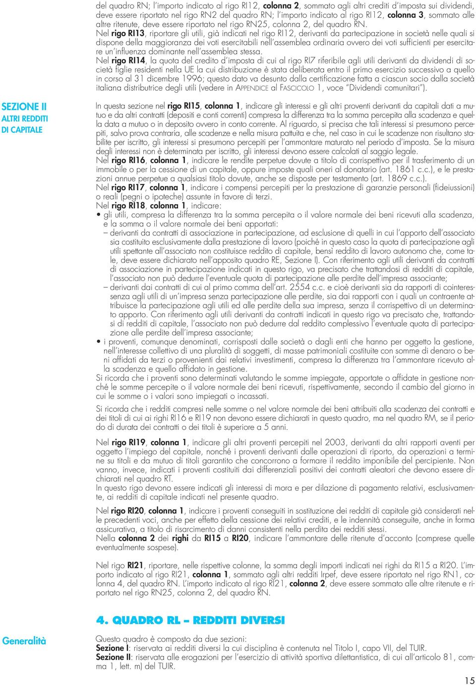 Nel rigo RI13, riportare gli utili, già indicati nel rigo RI12, derivanti da partecipazione in società nelle quali si dispone della maggioranza dei voti esercitabili nell assemblea ordinaria ovvero