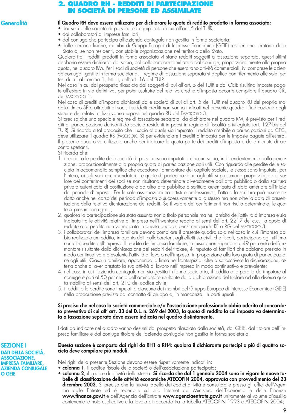 5 del TUIR; dai collaboratori di imprese familiari; dal coniuge che partecipa all azienda coniugale non gestita in forma societaria; dalle persone fisiche, membri di Gruppi Europei di Interesse