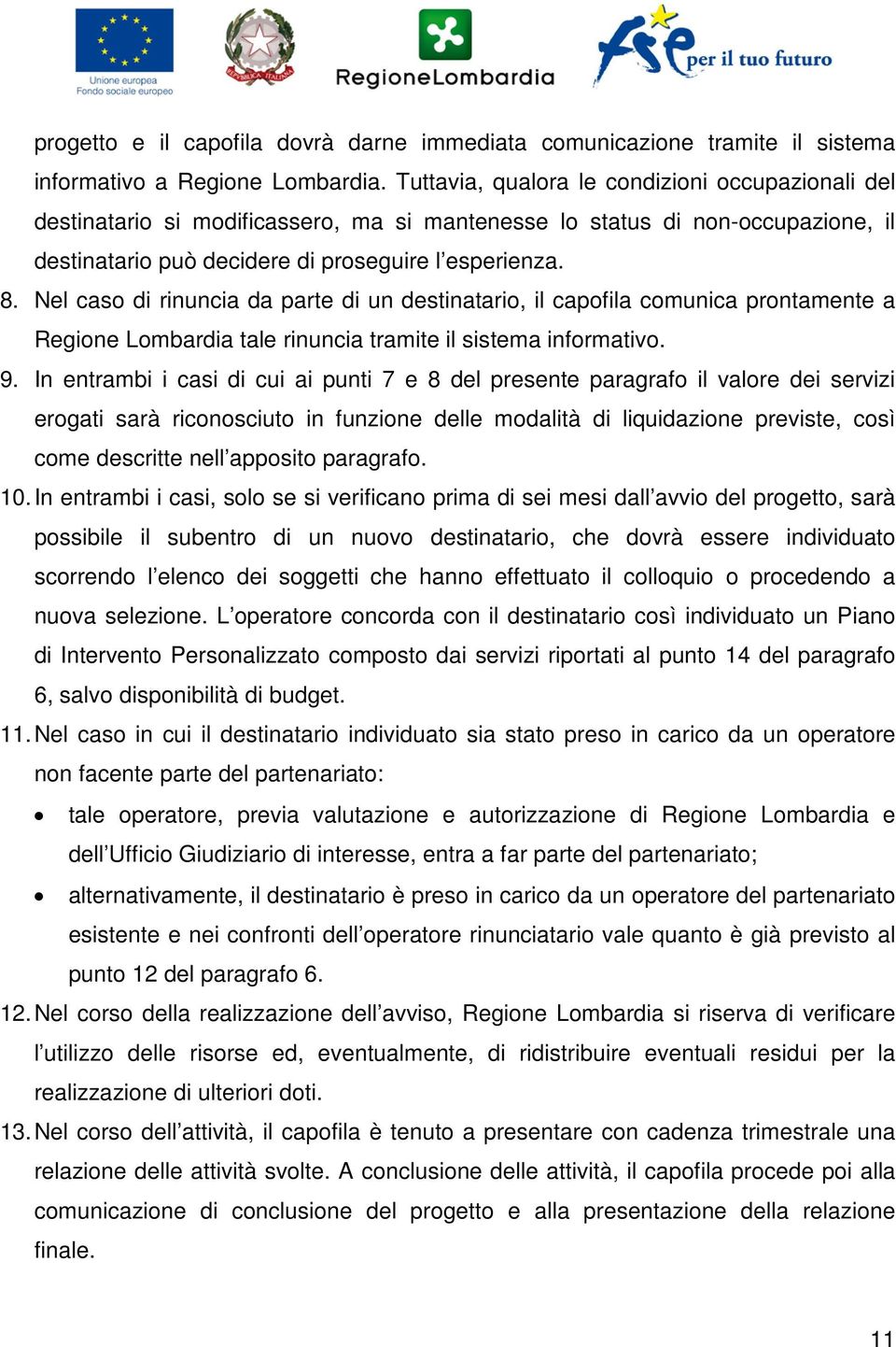 Nel caso di rinuncia da parte di un destinatario, il capofila comunica prontamente a Regione Lombardia tale rinuncia tramite il sistema informativo. 9.