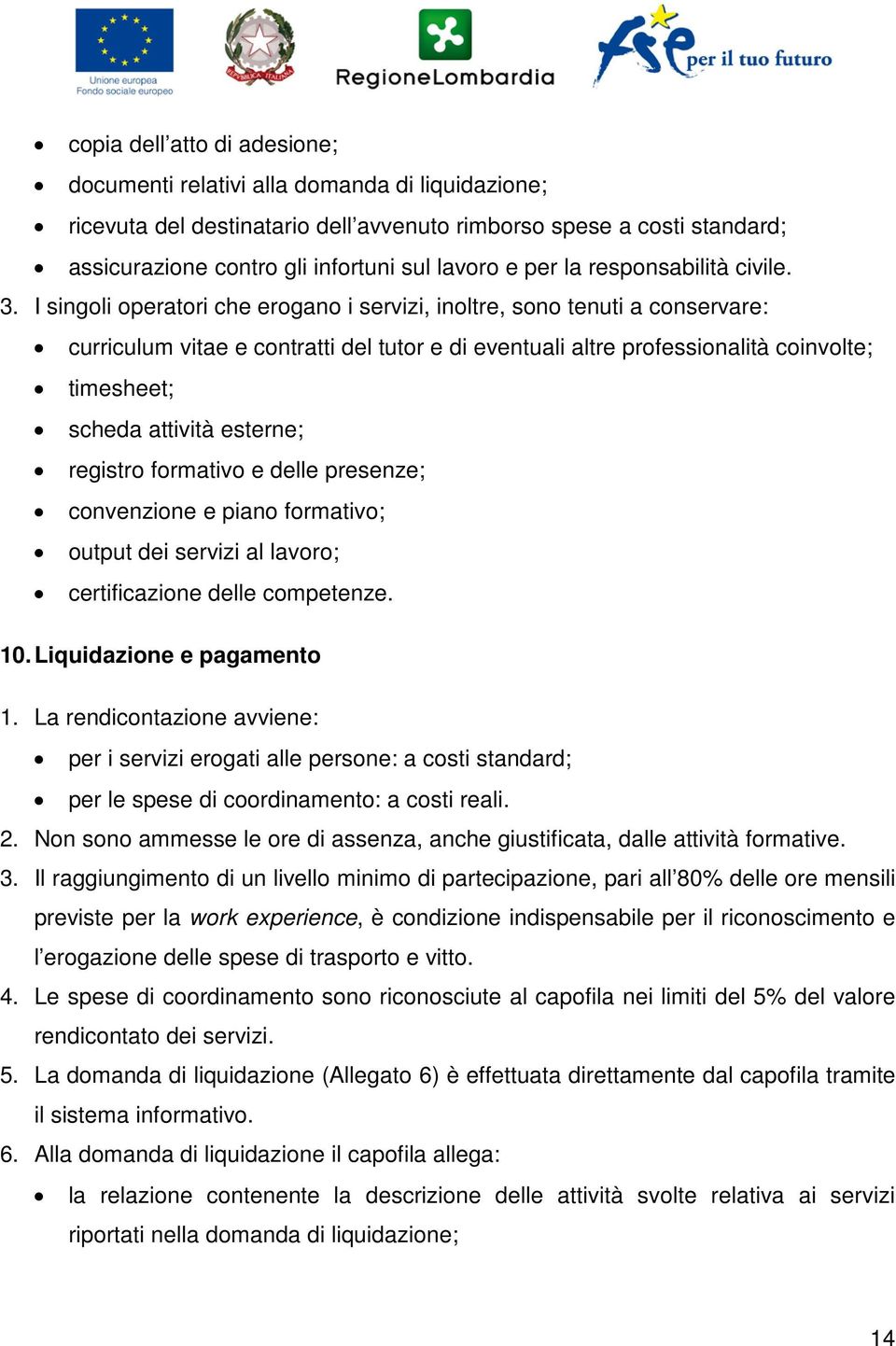 I singoli operatori che erogano i servizi, inoltre, sono tenuti a conservare: curriculum vitae e contratti del tutor e di eventuali altre professionalità coinvolte; timesheet; scheda attività