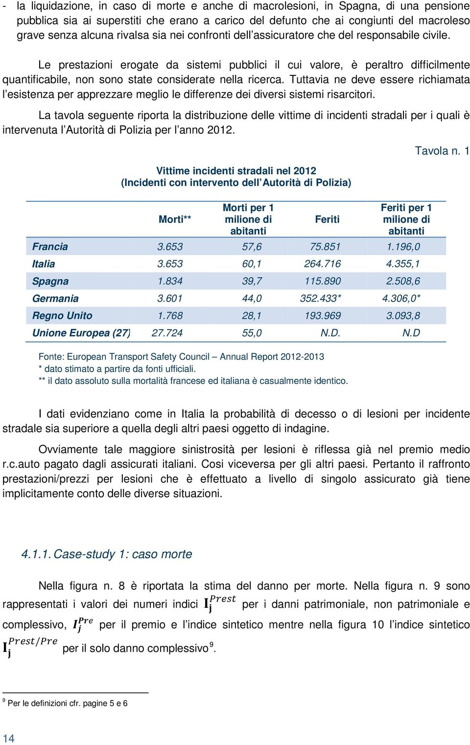 Le prestazioni erogate da sistemi pubblici il cui valore, è peraltro difficilmente quantificabile, non sono state considerate nella ricerca.