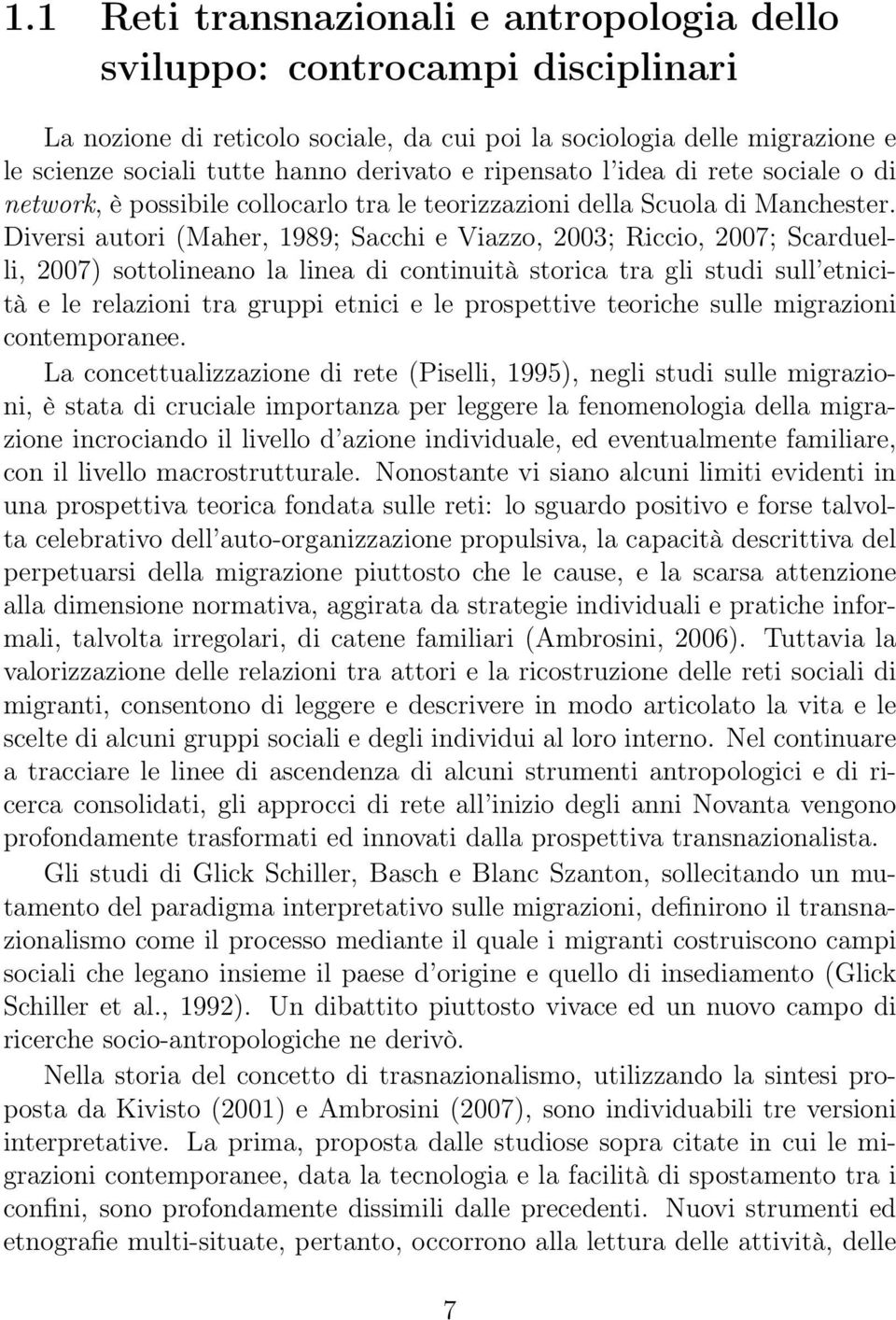 Diversi autori (Maher, 1989; Sacchi e Viazzo, 2003; Riccio, 2007; Scarduelli, 2007) sottolineano la linea di continuità storica tra gli studi sull etnicità e le relazioni tra gruppi etnici e le