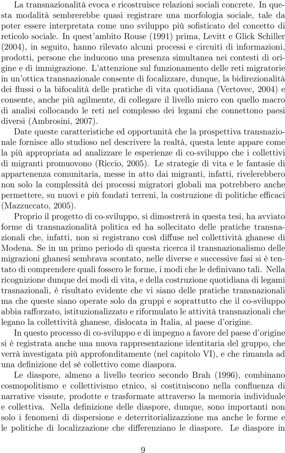 In quest ambito Rouse (1991) prima, Levitt e Glick Schiller (2004), in seguito, hanno rilevato alcuni processi e circuiti di informazioni, prodotti, persone che inducono una presenza simultanea nei