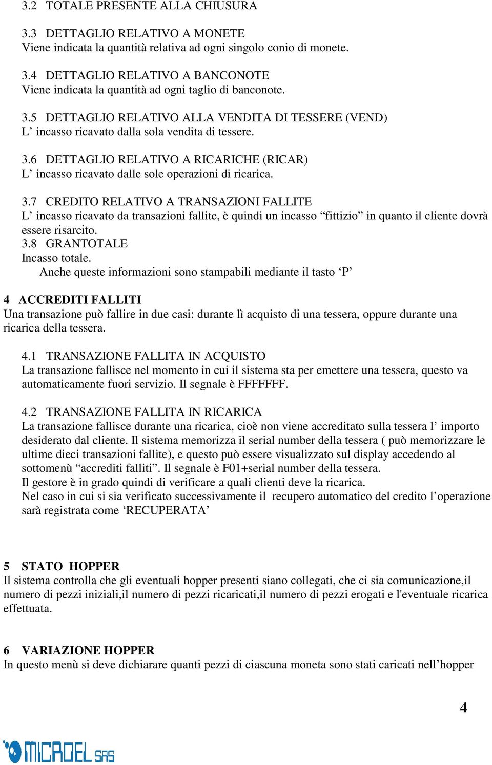 3.7 CREDITO RELATIVO A TRANSAZIONI FALLITE L incasso ricavato da transazioni fallite, è quindi un incasso fittizio in quanto il cliente dovrà essere risarcito. 3.8 GRANTOTALE Incasso totale.