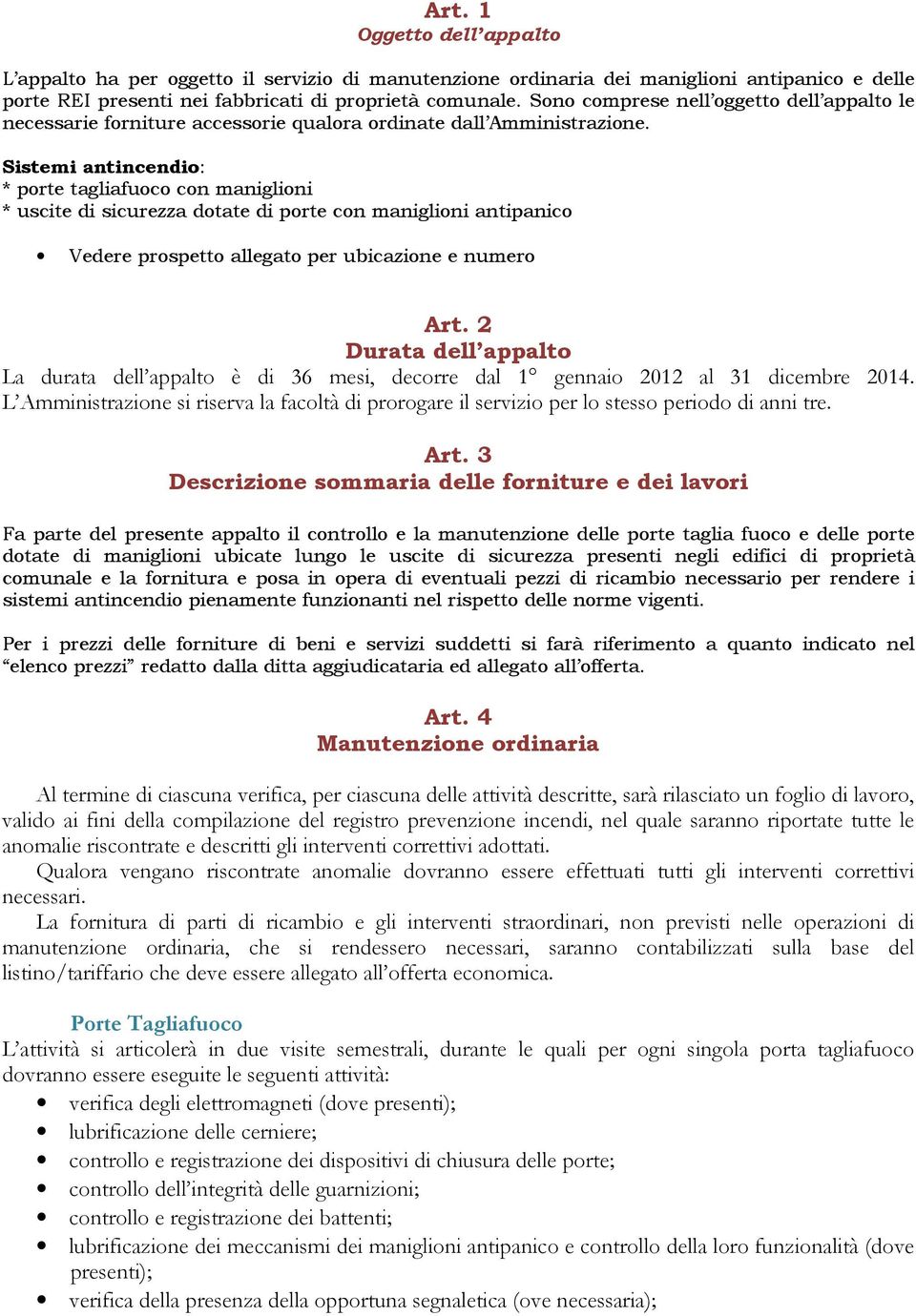 Sistemi antincendio: * porte tagliafuoco con maniglioni * uscite di sicurezza dotate di porte con maniglioni antipanico Vedere prospetto allegato per ubicazione e numero Art.