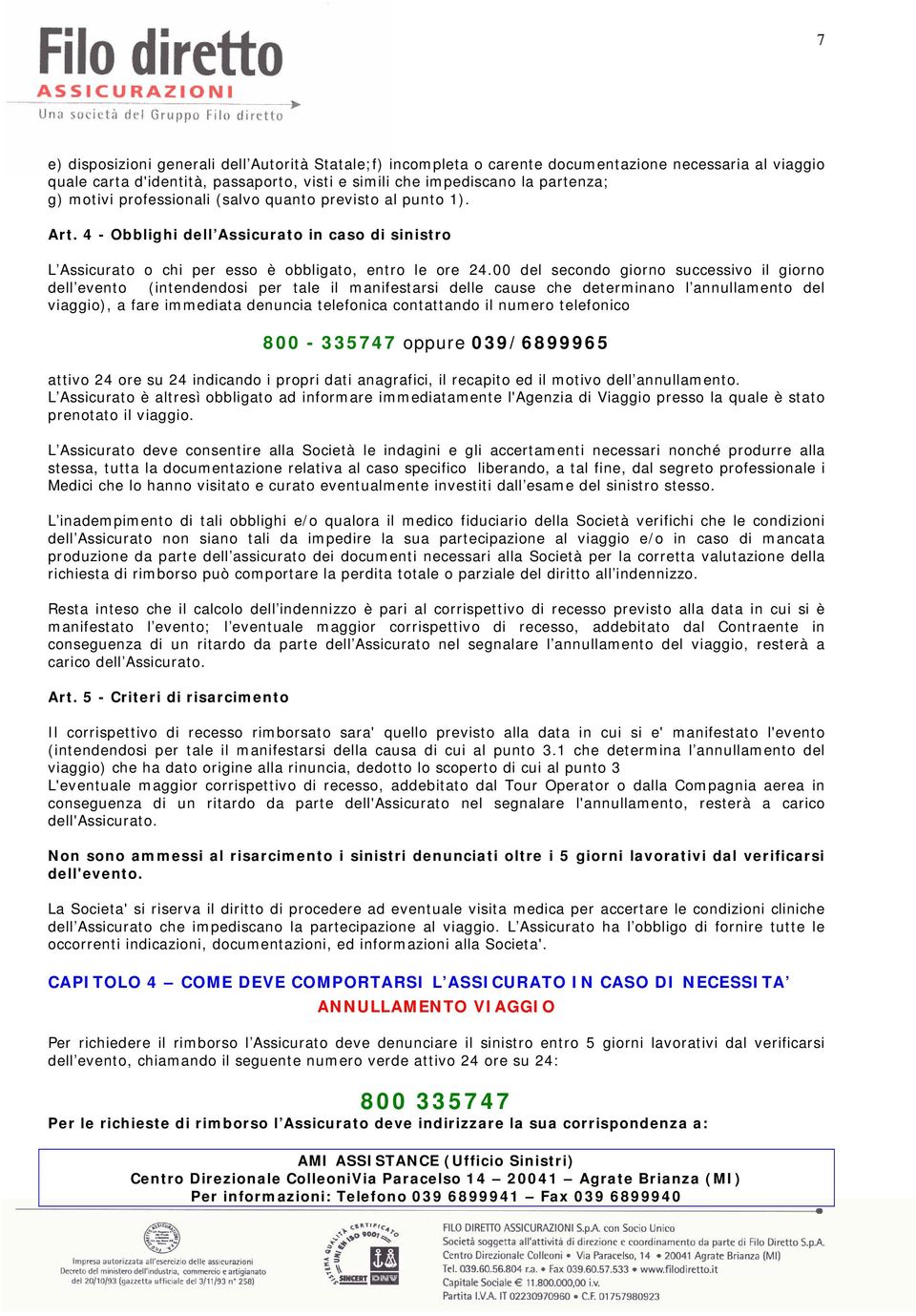 00 del secondo giorno successivo il giorno dell evento (intendendosi per tale il manifestarsi delle cause che determinano l annullamento del viaggio), a fare immediata denuncia telefonica contattando