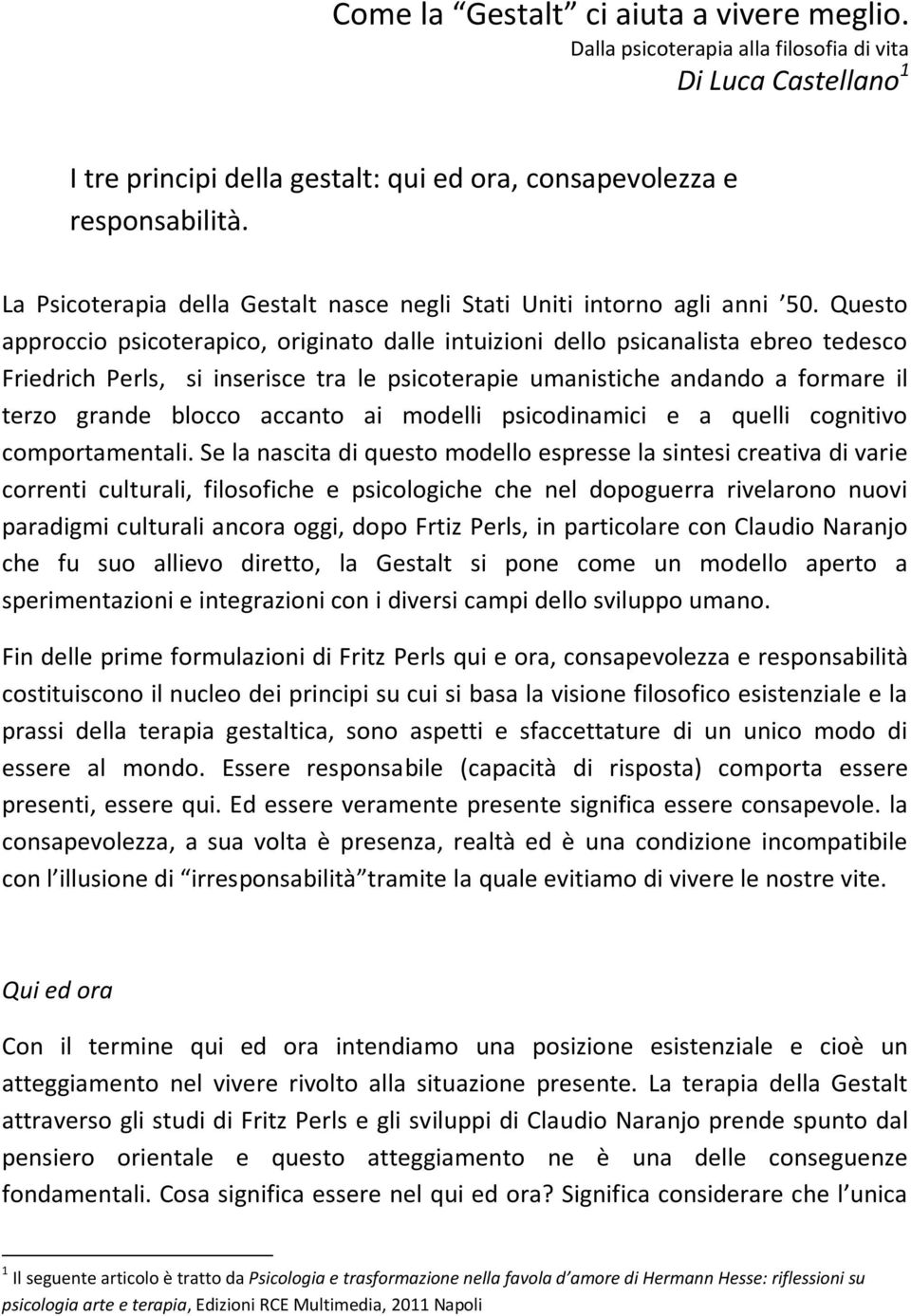 Questo approccio psicoterapico, originato dalle intuizioni dello psicanalista ebreo tedesco Friedrich Perls, si inserisce tra le psicoterapie umanistiche andando a formare il terzo grande blocco