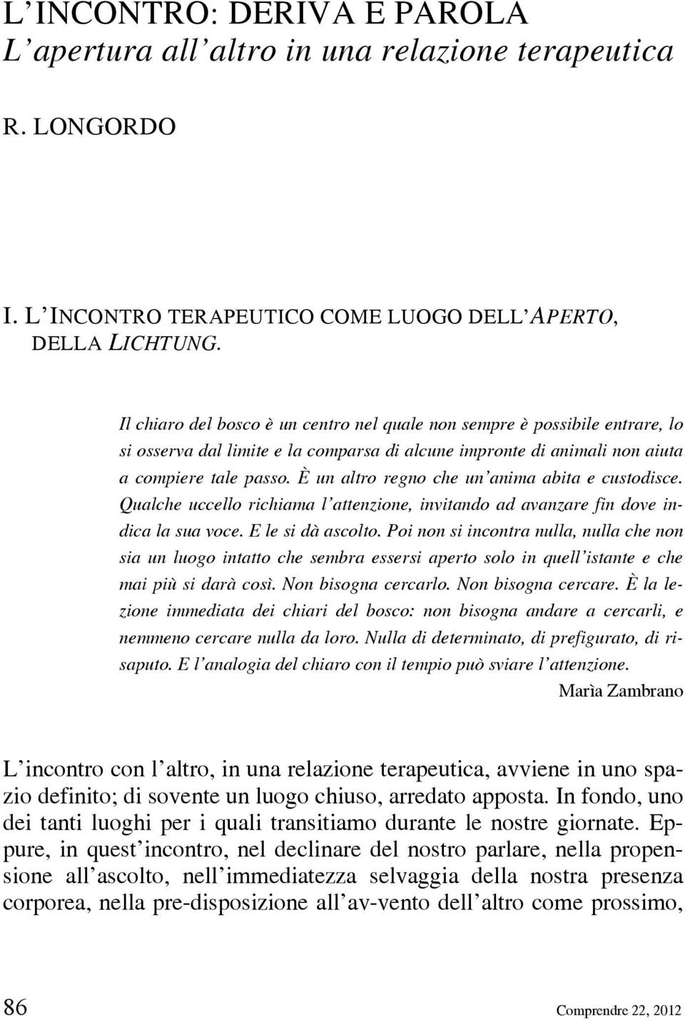 È un altro regno che un anima abita e custodisce. Qualche uccello richiama l attenzione, invitando ad avanzare fin dove indica la sua voce. E le si dà ascolto.