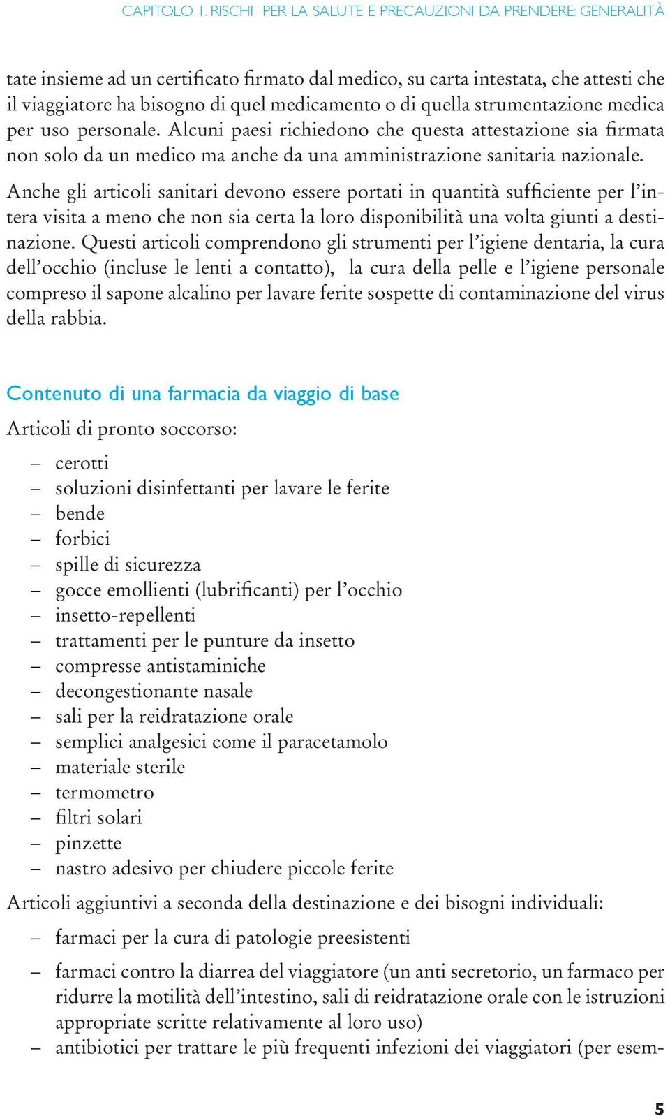 quella strumentazione medica per uso personale. Alcuni paesi richiedono che questa attestazione sia firmata non solo da un medico ma anche da una amministrazione sanitaria nazionale.