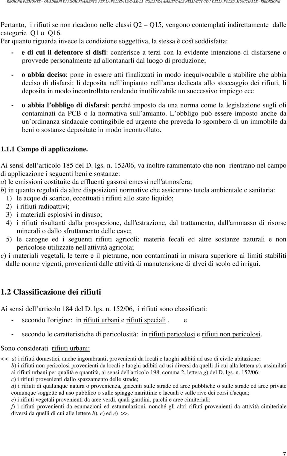 personalmente ad allontanarli dal luogo di produzione; - o abbia deciso: pone in essere atti finalizzati in modo inequivocabile a stabilire che abbia deciso di disfarsi: li deposita nell impianto