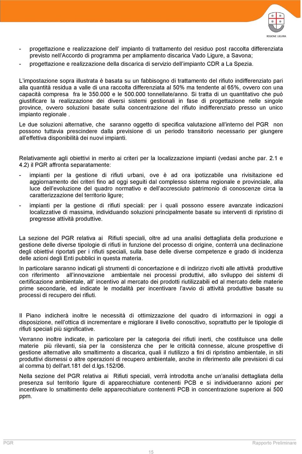 L impostazione sopra illustrata è basata su un fabbisogno di trattamento del rifiuto indifferenziato pari alla quantità residua a valle di una raccolta differenziata al 50% ma tendente al 65%, ovvero