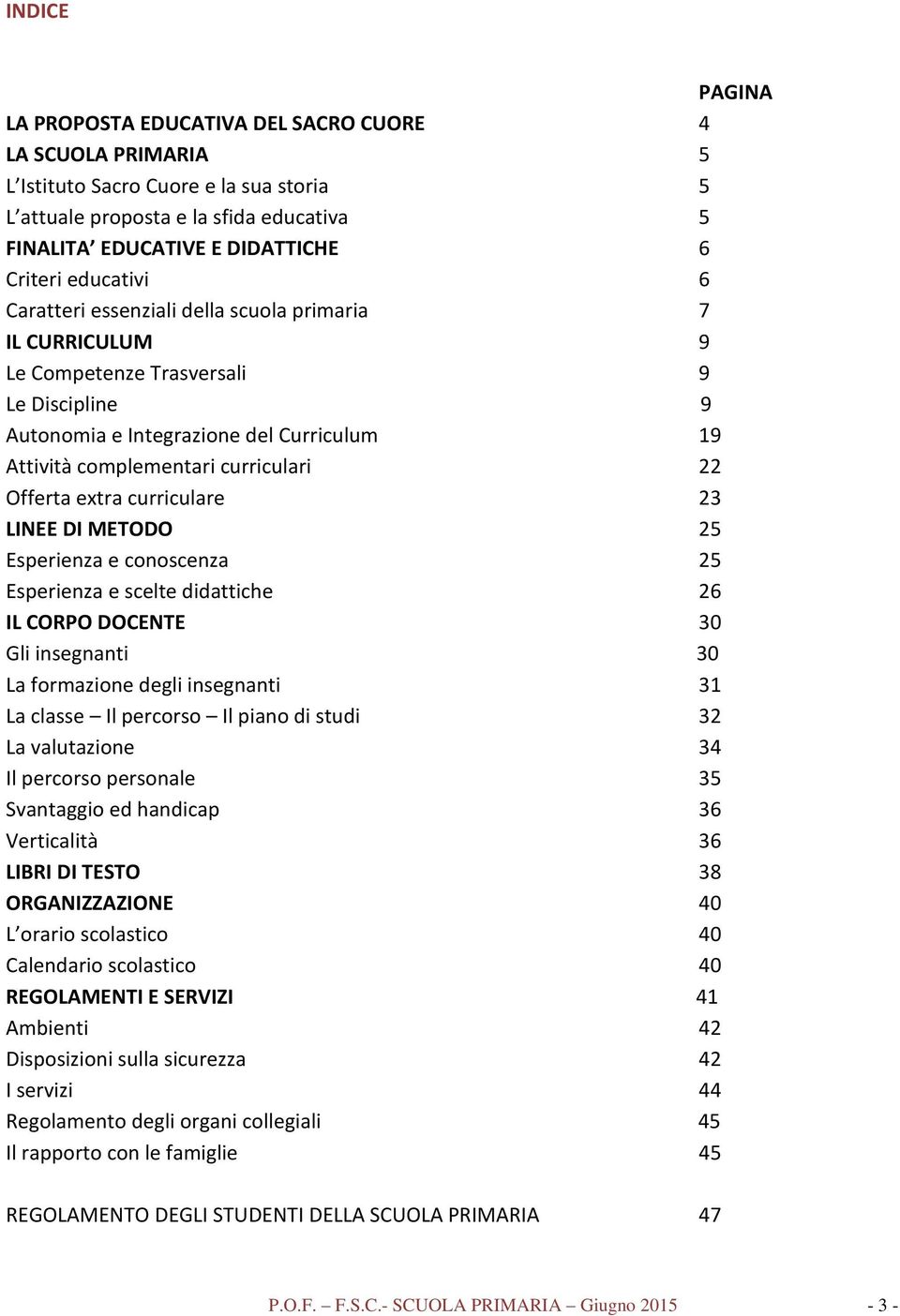 Offerta extra curriculare 23 LINEE DI METODO 25 Esperienza e conoscenza 25 Esperienza e scelte didattiche 26 IL CORPO DOCENTE 30 Gli insegnanti 30 La formazione degli insegnanti 31 La classe Il