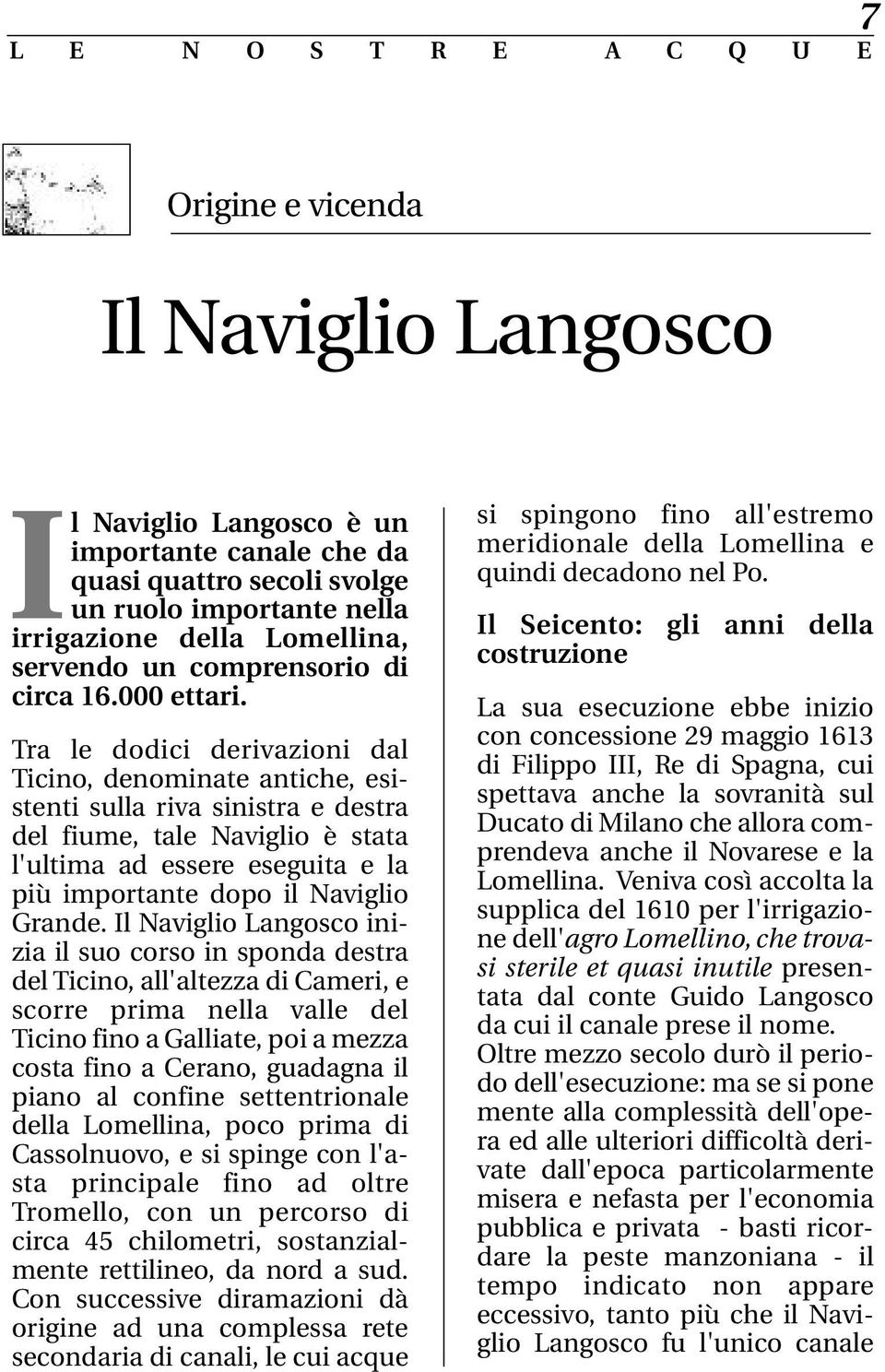 Tra le dodici derivazioni dal Ticino, denominate antiche, esistenti sulla riva sinistra e destra del fiume, tale Naviglio è stata l'ultima ad essere eseguita e la più importante dopo il Naviglio