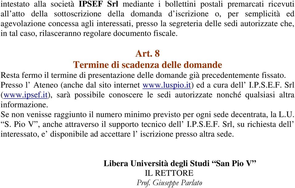 8 Termine di scadenza delle domande Resta fermo il termine di presentazione delle domande già precedentemente fissato. Presso l Ateneo (anche dal sito internet www.luspio.it) ed a cura dell I.P.S.E.F.