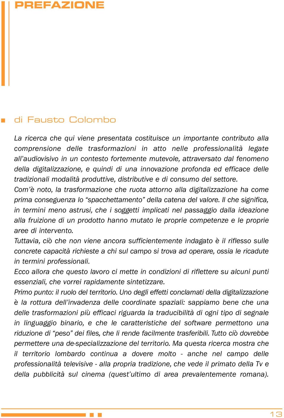 settore. Com è noto, la trasformazione che ruota attorno alla digitalizzazione ha come prima conseguenza lo spacchettamento della catena del valore.