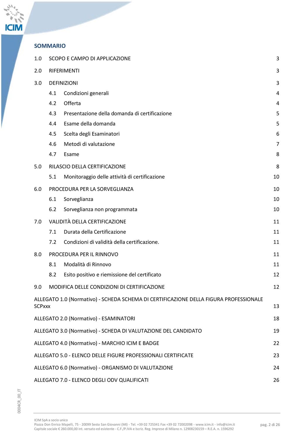 0 PROCEDURA PER LA SORVEGLIANZA 10 6.1 Sorveglianza 10 6.2 Sorveglianza non programmata 10 7.0 VALIDITÀ DELLA CERTIFICAZIONE 11 7.1 Durata della Certificazione 11 7.