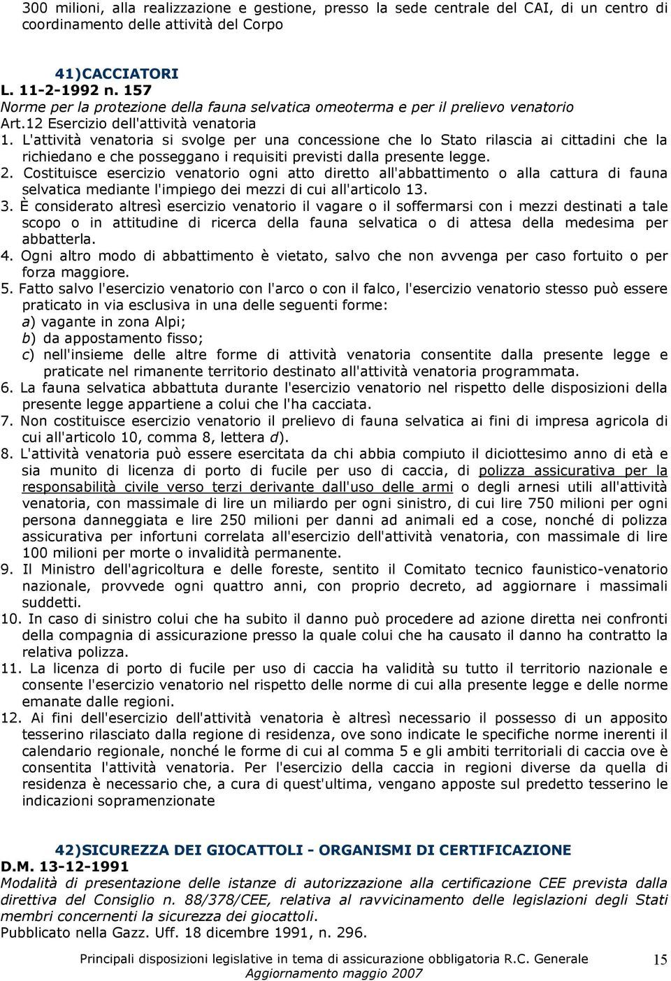 L'attività venatoria si svolge per una concessione che lo Stato rilascia ai cittadini che la richiedano e che posseggano i requisiti previsti dalla presente legge. 2.