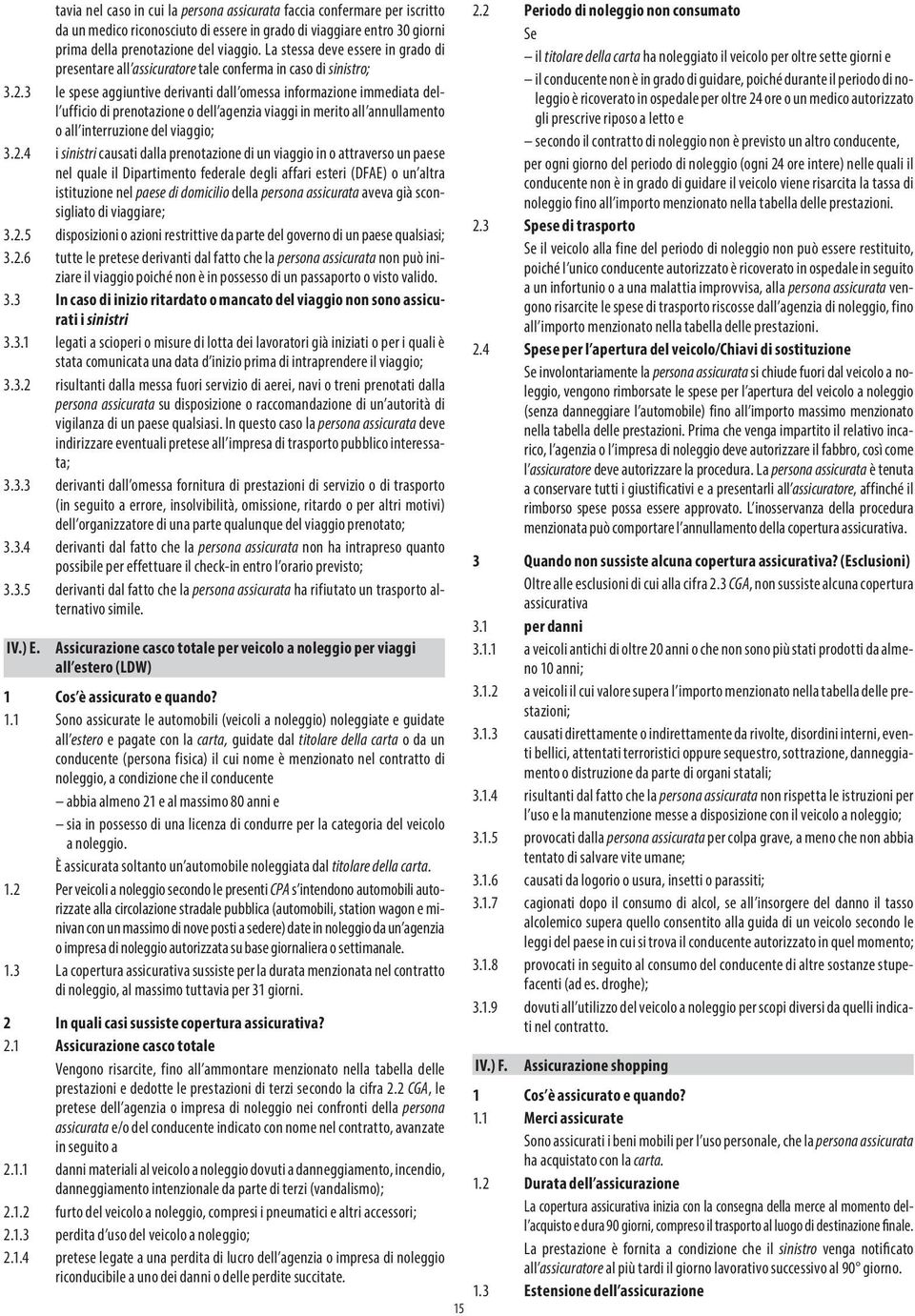 3 le spese aggiuntive derivanti dall omessa informazione immediata dell ufficio di prenotazione o dell agenzia viaggi in merito all annullamento o all interruzione del viaggio; 3.2.