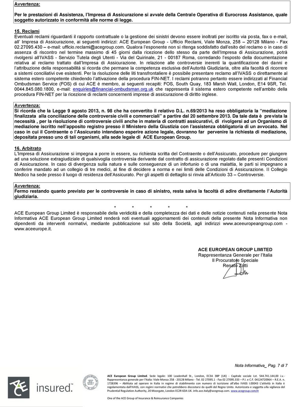 indirizzi: ACE European Group - Ufficio Reclami, Viale Monza, 258 20128 Milano - Fax 02.27095.430 e-mail: ufficio.reclami@acegroup.com.