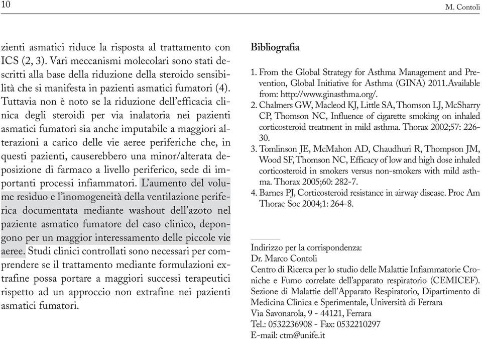 Tuttavia non è noto se la riduzione dell efficacia clinica degli steroidi per via inalatoria nei pazienti asmatici fumatori sia anche imputabile a maggiori alterazioni a carico delle vie aeree