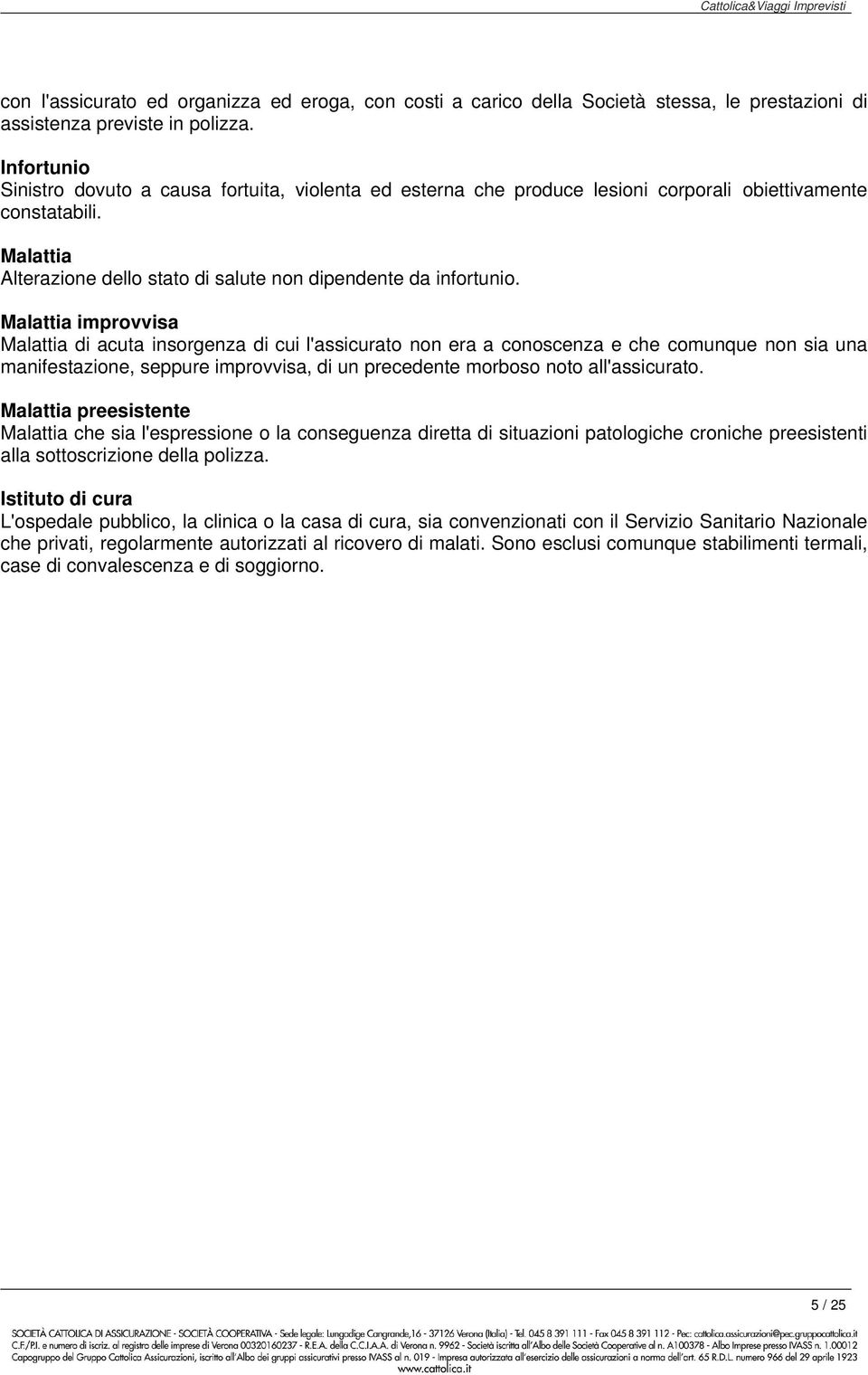 Malattia improvvisa Malattia di acuta insorgenza di cui l'assicurato non era a conoscenza e che comunque non sia una manifestazione, seppure improvvisa, di un precedente morboso noto all'assicurato.