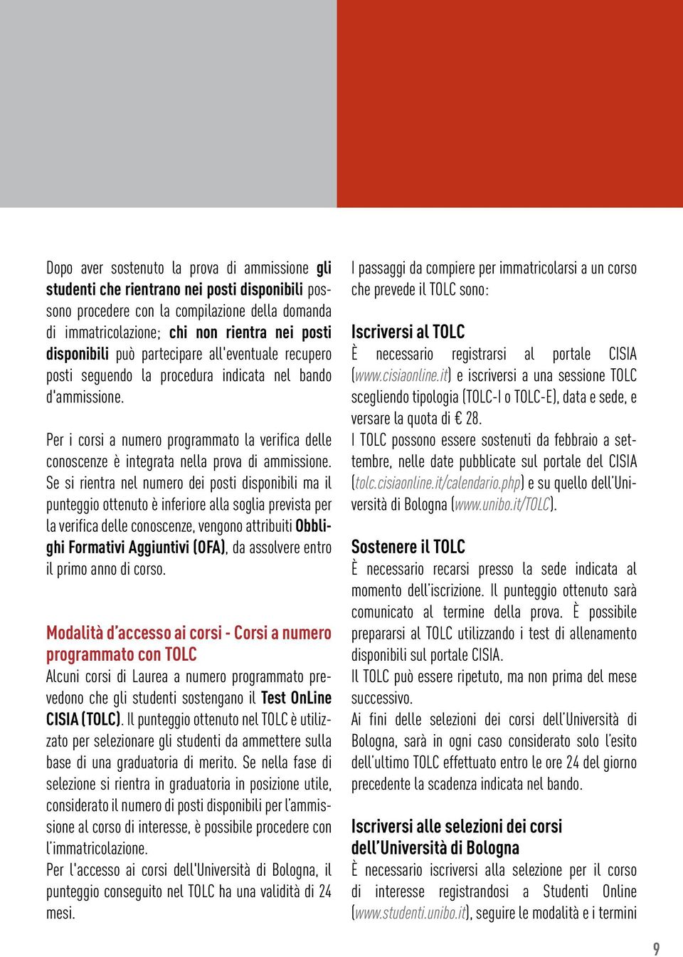 Per i corsi a numero programmato la verifica delle conoscenze è integrata nella prova di ammissione.