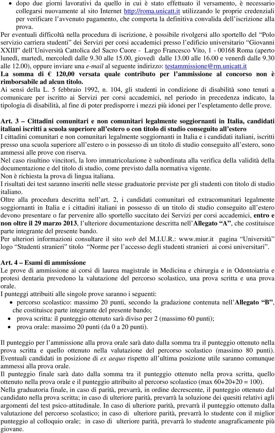 Per eventuali difficoltà nella procedura di iscrizione, è possibile rivolgersi allo sportello del Polo servizio carriera studenti dei Servizi per corsi accademici presso l edificio universitario