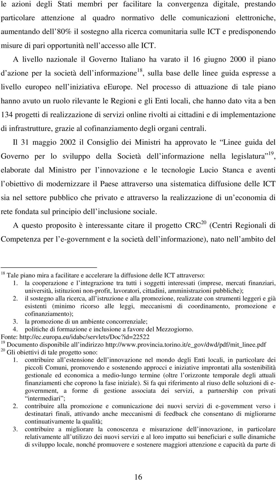 A livello nazionale il Governo Italiano ha varato il 16 giugno 2000 il piano d azione per la società dell informazione 18, sulla base delle linee guida espresse a livello europeo nell iniziativa
