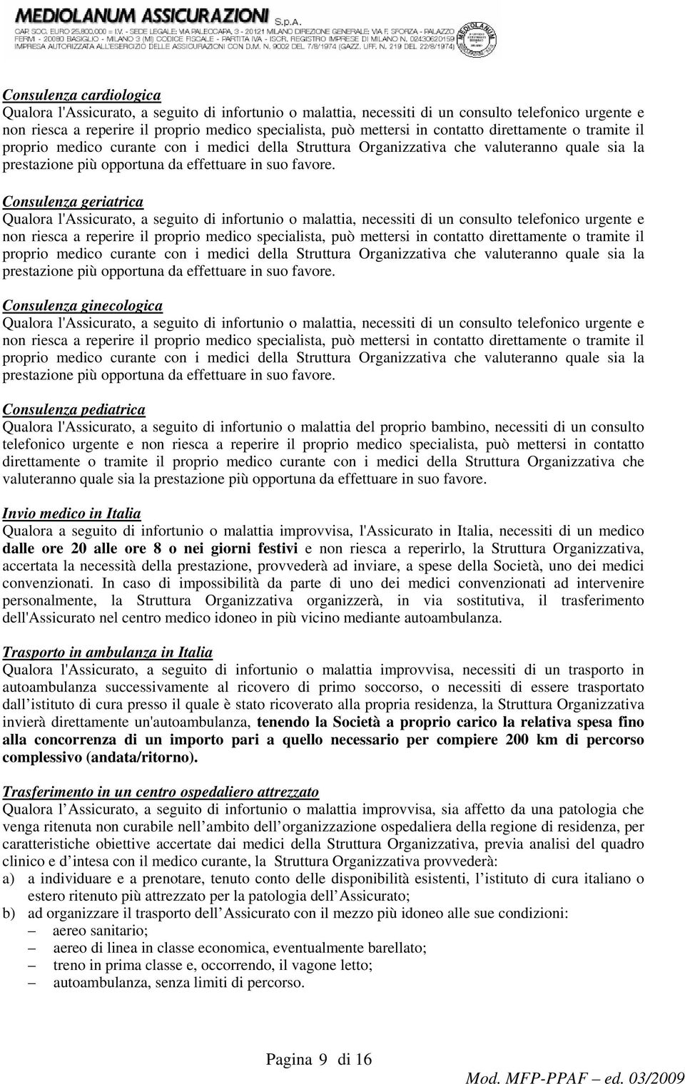 Consulenza geriatrica Qualora l'assicurato, a seguito di infortunio o malattia, necessiti di un consulto telefonico urgente e non riesca a reperire il proprio medico specialista, può mettersi in 