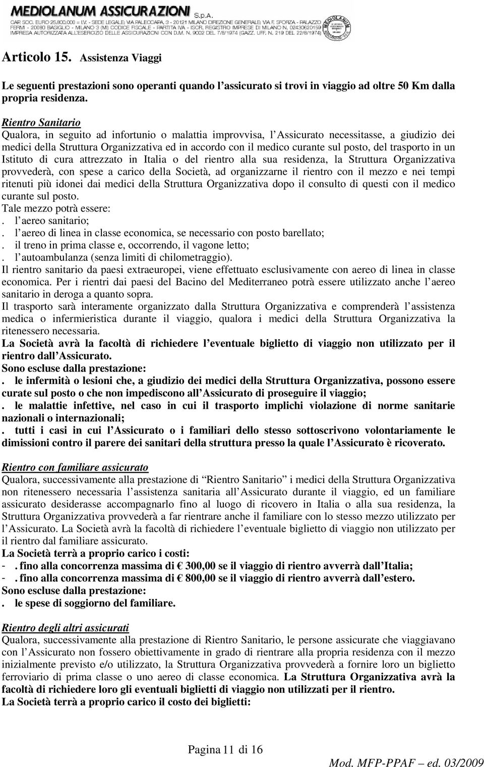 posto, del trasporto in un Istituto di cura attrezzato in Italia o del rientro alla sua residenza, la Struttura Organizzativa provvederà, con spese a carico della Società, ad organizzarne il rientro