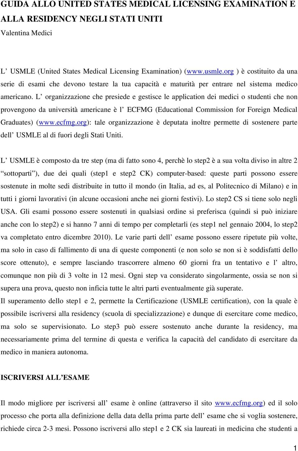 L organizzazione che presiede e gestisce le application dei medici o studenti che non provengono da università americane è l ECFMG (Educational Commission for Foreign Medical Graduates) (www.ecfmg.