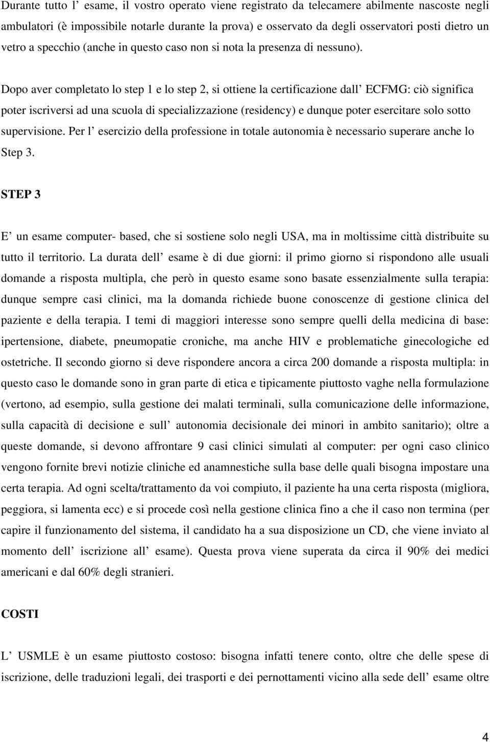 Dopo aver completato lo step 1 e lo step 2, si ottiene la certificazione dall ECFMG: ciò significa poter iscriversi ad una scuola di specializzazione (residency) e dunque poter esercitare solo sotto