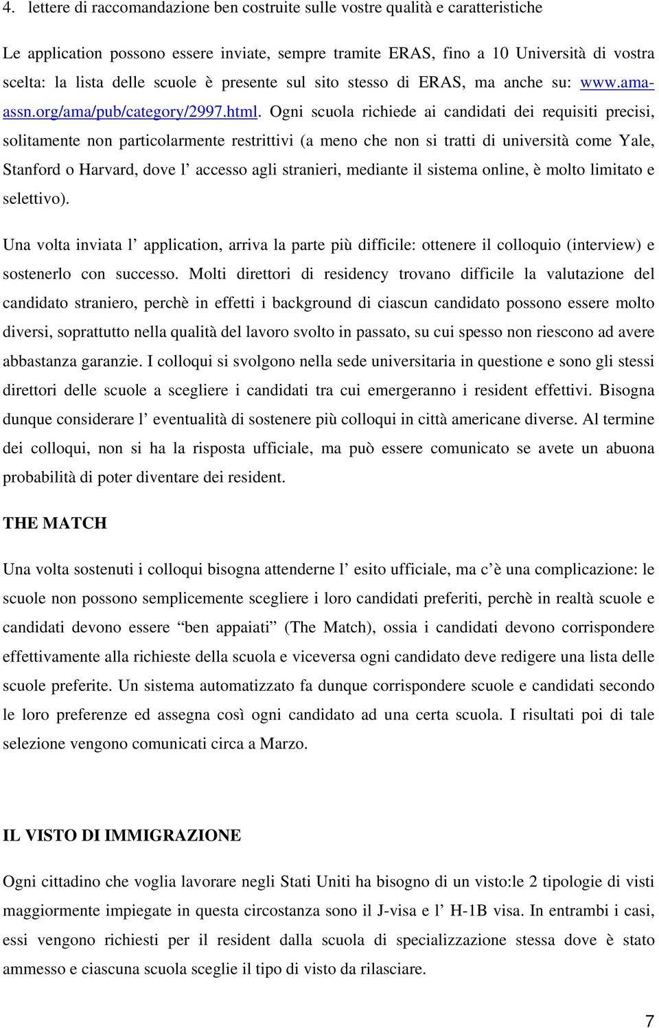 Ogni scuola richiede ai candidati dei requisiti precisi, solitamente non particolarmente restrittivi (a meno che non si tratti di università come Yale, Stanford o Harvard, dove l accesso agli