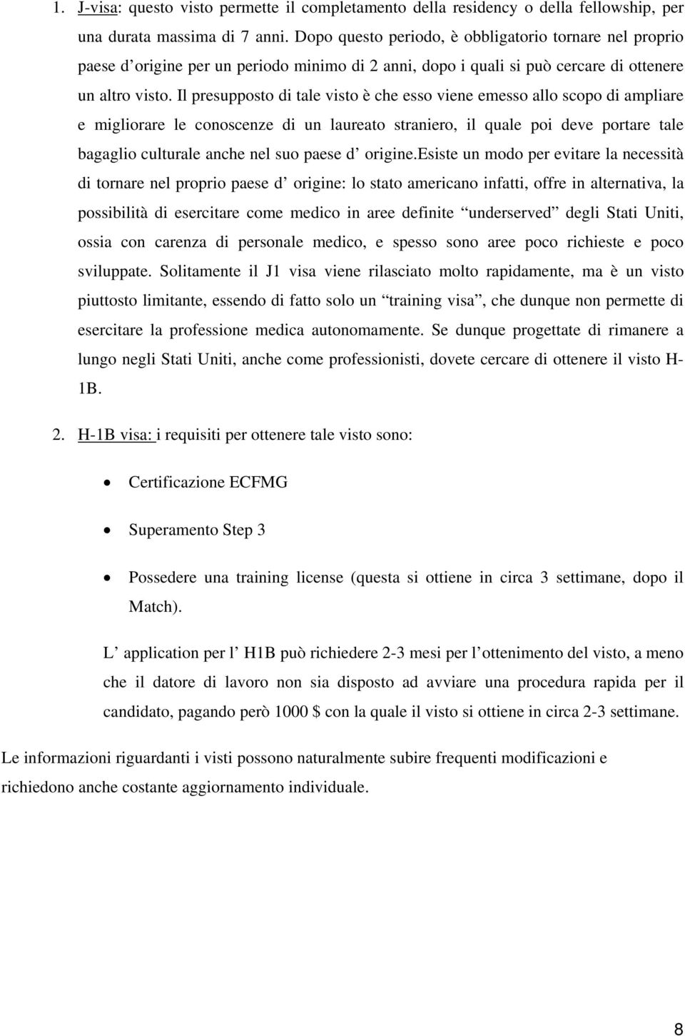 Il presupposto di tale visto è che esso viene emesso allo scopo di ampliare e migliorare le conoscenze di un laureato straniero, il quale poi deve portare tale bagaglio culturale anche nel suo paese