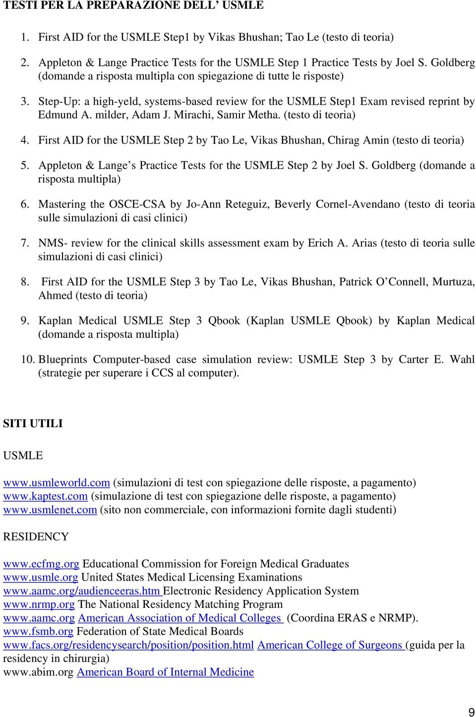 Mirachi, Samir Metha. (testo di teoria) 4. First AID for the USMLE Step 2 by Tao Le, Vikas Bhushan, Chirag Amin (testo di teoria) 5. Appleton & Lange s Practice Tests for the USMLE Step 2 by Joel S.